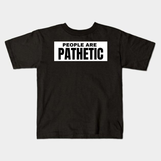 People Are Pathetic. Funny Sarcastic NSFW Rude Inappropriate Saying Kids T-Shirt by That Cheeky Tee